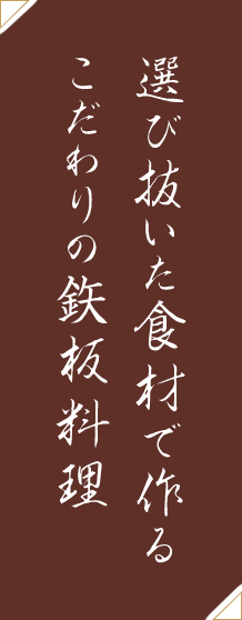 選び抜いた食材で作るこだわりの鉃板料理