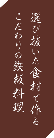 選び抜いた食材で作るこだわりの鉃板料理